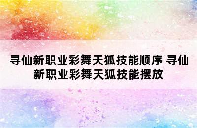 寻仙新职业彩舞天狐技能顺序 寻仙新职业彩舞天狐技能摆放